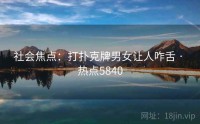 社会焦点：打扑克牌男女让人咋舌 · 热点5840