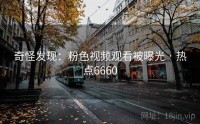 奇怪发现：粉色视频观看被曝光 · 热点6660