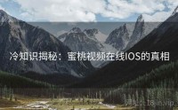 冷知识揭秘：蜜桃视频在线IOS的真相