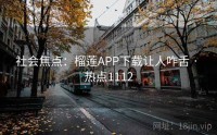 社会焦点：榴莲APP下载让人咋舌 · 热点1112