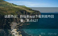 话题热议：向日葵app下载到底咋回事 · 热点627
