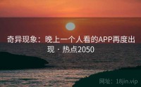 奇异现象：晚上一个人看的APP再度出现 · 热点2050