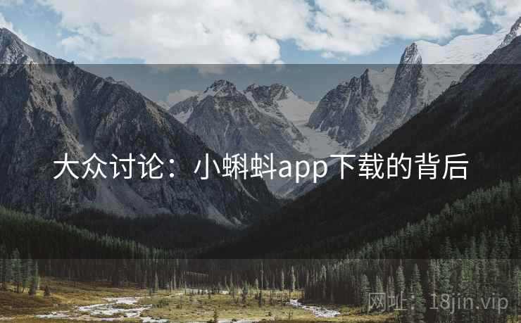 大众讨论：小蝌蚪app下载的背后