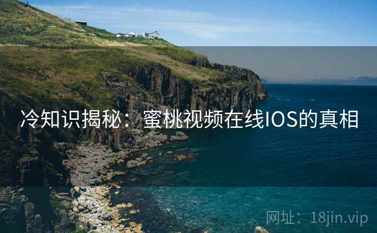 冷知识揭秘：蜜桃视频在线IOS的真相
