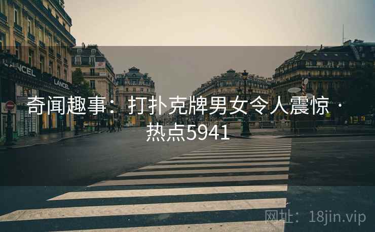 奇闻趣事：打扑克牌男女令人震惊 · 热点5941