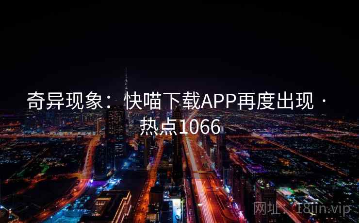 奇异现象：快喵下载APP再度出现 · 热点1066