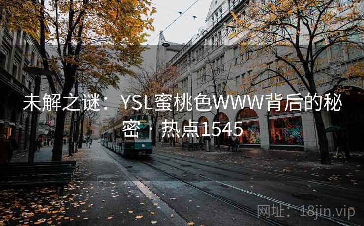 未解之谜：YSL蜜桃色WWW背后的秘密 · 热点1545
