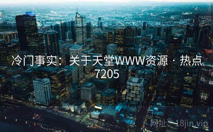 冷门事实:关于天堂WWW资源 · 热点7205 冷门事实:关于天堂WWW资源 · 热点7205