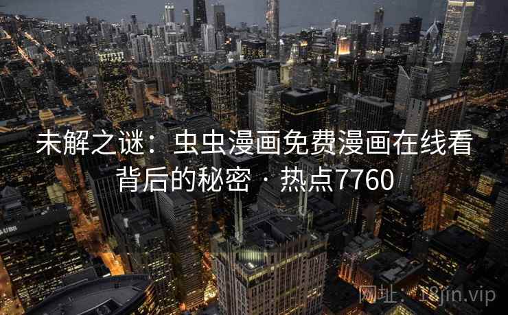 未解之谜:虫虫漫画免费漫画在线看背后的秘密 · 热点7760 未解之谜:虫虫漫画免费漫画在线看背后的秘密 · 热点7760