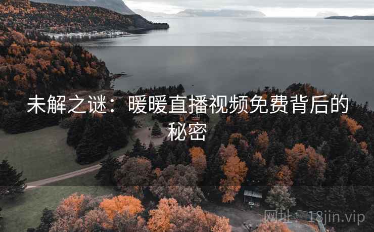 未解之谜：暖暖直播视频免费背后的秘密