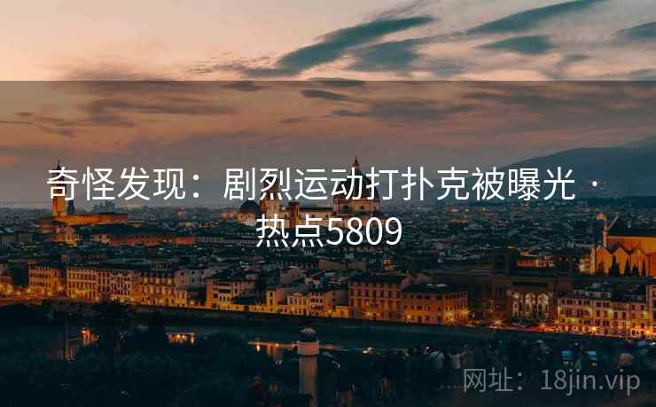 奇怪发现：剧烈运动打扑克被曝光 · 热点5809