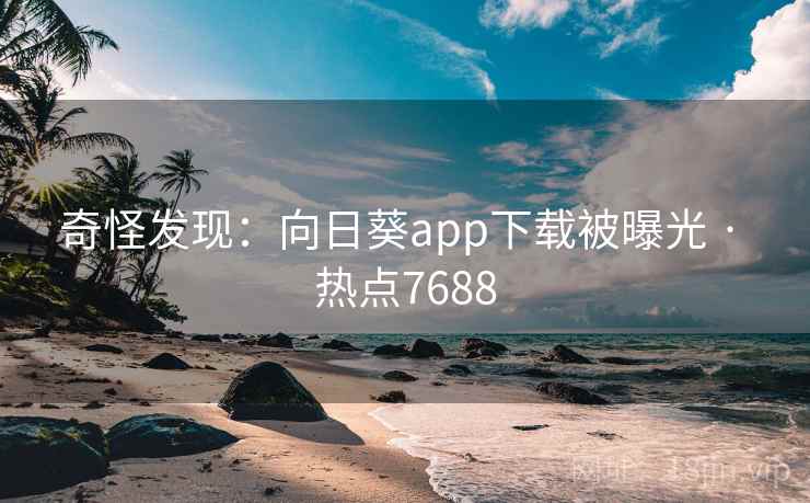 奇怪发现：向日葵app下载被曝光 · 热点7688