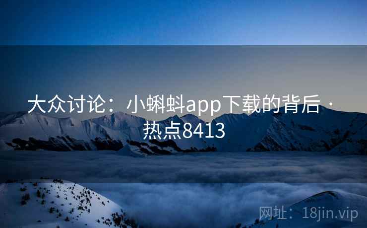 大众讨论：小蝌蚪app下载的背后 · 热点8413